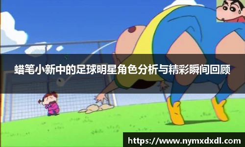 蜡笔小新中的足球明星角色分析与精彩瞬间回顾