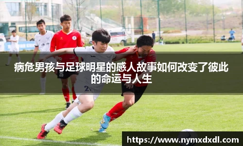 病危男孩与足球明星的感人故事如何改变了彼此的命运与人生